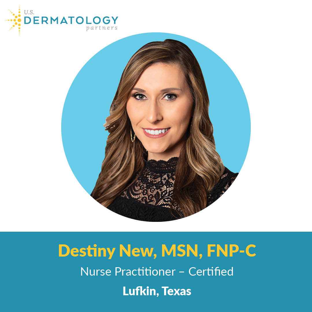 Destiny New, FNP-C, is a Certified Nurse Practitioner in Lufkin, Texas, at U.S. Dermatology Partners. Now accepting new patients!